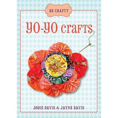 Yo-Yo Crafts - (Be Crafty) by  Jodie Davis & Jayne Davis (Paperback)