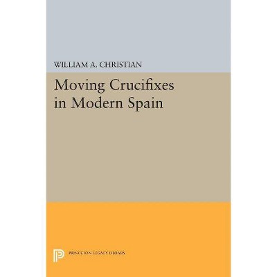 Moving Crucifixes in Modern Spain - (Princeton Legacy Library) by  William A Christian (Paperback)