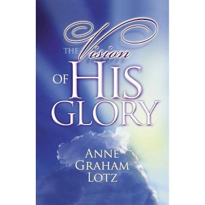 The Vision of His Glory - by  Anne Graham Lotz (Paperback)