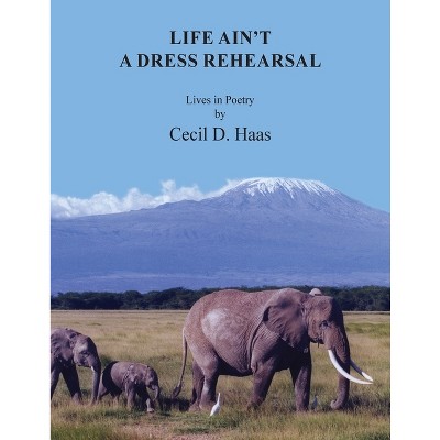 Life Ain't A Dress Rehearsal - by  Cecil D Haas (Paperback)