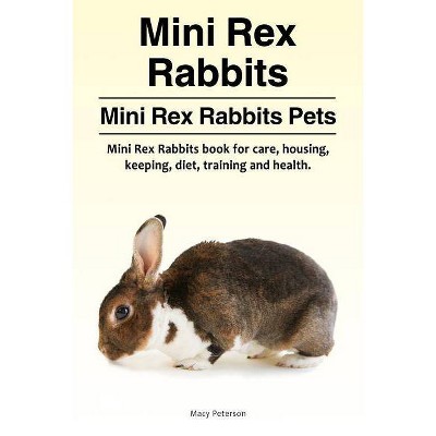 Mini Rex Rabbits. Mini Rex Rabbits Pets. Mini Rex Rabbits book for care, housing, keeping, diet, training and health. - by  Macy Peterson (Paperback)