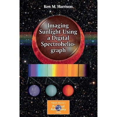 Imaging Sunlight Using a Digital Spectroheliograph - (Patrick Moore Practical Astronomy) by  Ken M Harrison (Paperback)