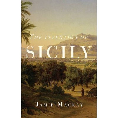 The Invention of Sicily - by  Jamie MacKay (Hardcover)