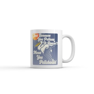 Crazy Dog Just Because You Pelican Doesnt Mean You Pelishould Mug Funny Sarcastic Graphic Novelty Coffee Cup-11oz - 1 of 4