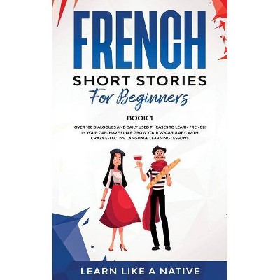 French Short Stories for Beginners Book 1 - (French for Adults) by  Learn Like a Native (Paperback)