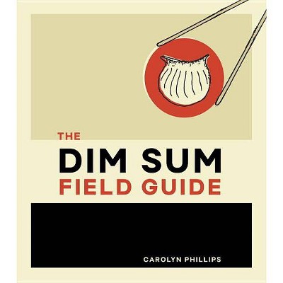 The Dim Sum Field Guide - by  Carolyn Phillips (Hardcover)