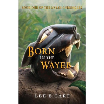 Born in the Wayeb - (Mayan Chronicles) by  Lee E Cart (Paperback)