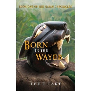 Born in the Wayeb - (Mayan Chronicles) by  Lee E Cart (Paperback) - 1 of 1