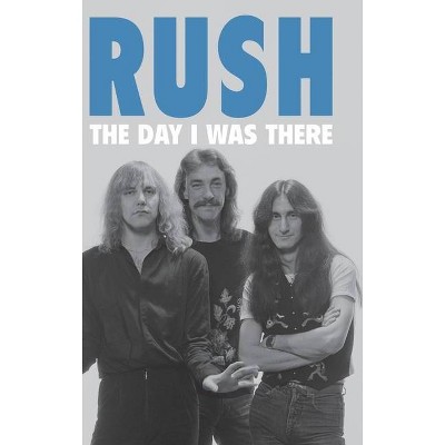 Rush - The Day I Was There - by  Richard Houghton (Hardcover)