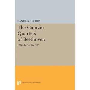 The Galitzin Quartets of Beethoven - (Princeton Legacy Library) by  Daniel K L Chua (Paperback) - 1 of 1
