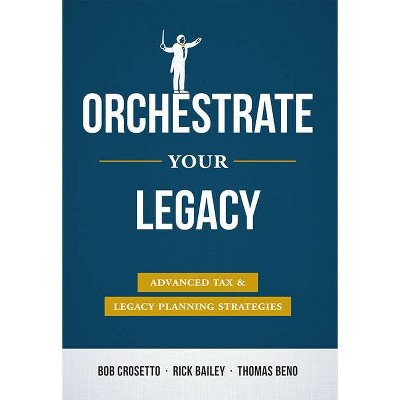 Orchestrate Your Legacy - by  Bob Crosetto & Rick Bailey & Thomas Beno (Hardcover)