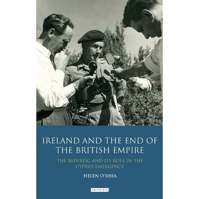 Ireland and the End of the British Empire - by  Helen O'Shea (Paperback)