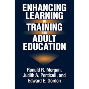 Enhancing Learning in Training and Adult Education - by  Ronald R Morgan & Judith A Ponticell & Edward E Gordon (Paperback) - 1 of 1