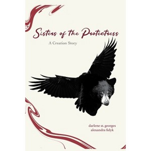 Sisters of the Protectress-A Creation Story - by  Alexandra Fidyk & Darlene St Georges (Paperback) - 1 of 1
