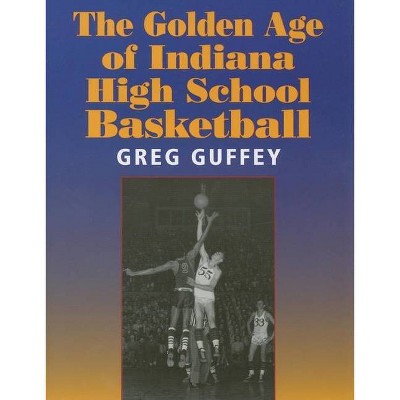 The Golden Age of Indiana High School Basketball - by  Greg L Guffey (Paperback)