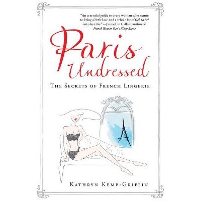 Paris Undressed - by  Kathryn Kemp-Griffin (Hardcover)