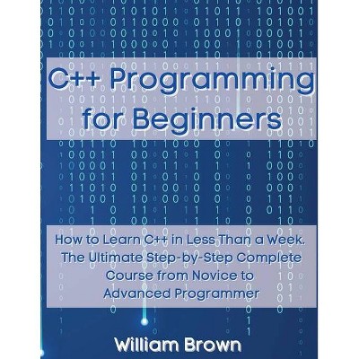 C++ Programming for Beginners - by  William Brown (Paperback)