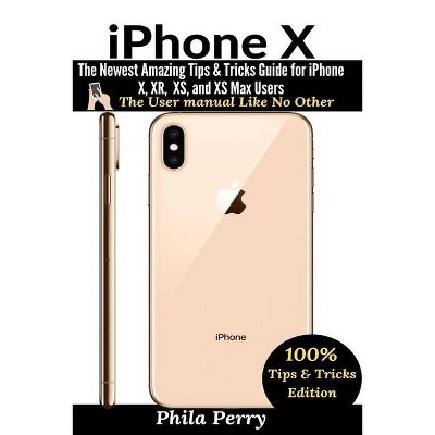 IPhone X - (The User Manual Like No Other (Tips & Tricks Edition)) by  Phila Perry (Paperback)