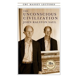 The Unconscious Civilization - (CBC Massey Lectures) 10th Edition by  John R Saul (Paperback) - 1 of 1