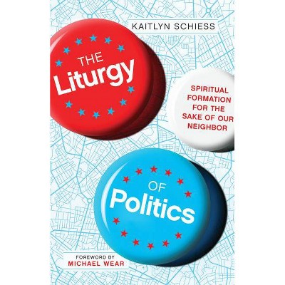 The Liturgy of Politics - by  Kaitlyn Schiess (Paperback)