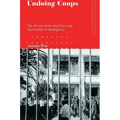 Undoing Coups - (Politics and Development in Contemporary Africa) by  Antonia Witt (Paperback)