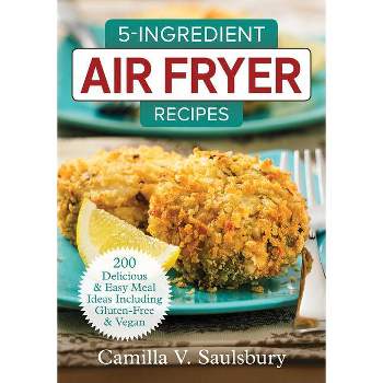 5-Ingredient Air Fryer Recipes - by  Camilla V Saulsbury (Paperback)