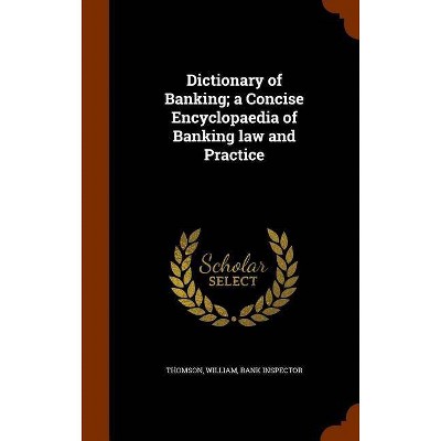 Dictionary of Banking; A Concise Encyclopaedia of Banking Law and Practice - by  William Thomson (Hardcover)