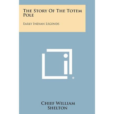 The Story of the Totem Pole - by  Chief William Shelton (Paperback)