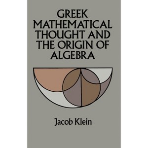 Greek Mathematical Thought and the Origin of Algebra - (Dover Books on Mathematics) by  Jacob Klein (Paperback) - 1 of 1