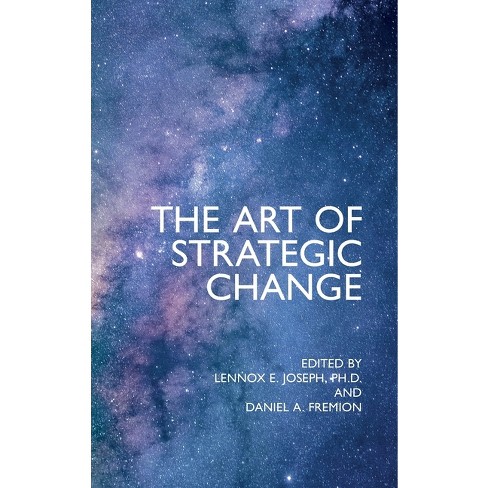 The Art Of Strategic Change - By Lennox E Joseph & Daniel A Fremion ...