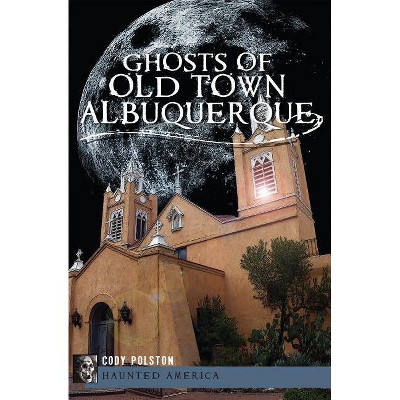 Ghosts of Old Town Albuquerque - by Cody Polston (Paperback)