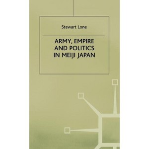 Army, Empire and Politics in Meiji Japan - by  S Lone (Hardcover) - 1 of 1