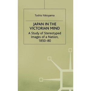 Japan in the Victorian Mind - (St Antony's) by  Toshio Yokoyama (Hardcover) - 1 of 1