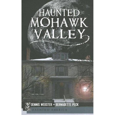 Haunted Mohawk Valley - (Haunted America) by  Dennis Webster & Bernadette Peck (Paperback)