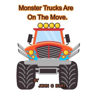 Monster Trucks Are On The Move. - by  John C Burt (Paperback)