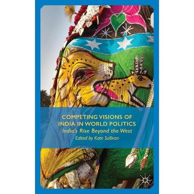 Competing Visions of India in World Politics - by  K Sullivan (Hardcover)