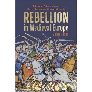 Rebellion in Medieval Europe, C.1000-C.1500 - by  Adrian Jobson & Harriet Kersey & Gordon McKelvie (Hardcover) - 1 of 1