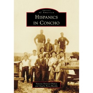 Hispanics in Concho - (Images of America) by  Vanessa Fonseca-Chávez & Angela Perea-Murphy (Paperback) - 1 of 1