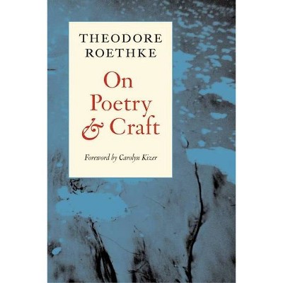 On Poetry and Craft - (Writing RE: Writing) by  Theodore Roethke (Paperback)