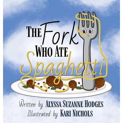 The Fork Who Ate Spaghetti - by  Alyssa Suzanne Hodges (Hardcover)