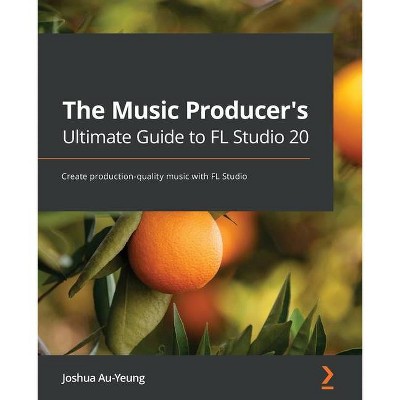 The Music Producer's Ultimate Guide To Fl Studio 20 - By Joshua Au-yeung  (paperback) : Target
