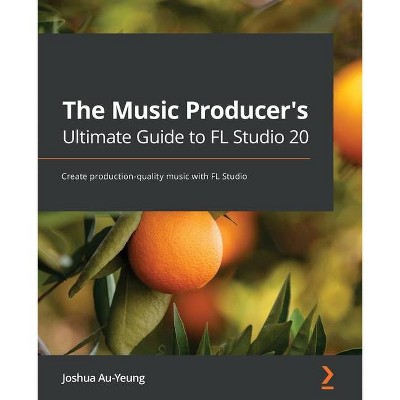 The Music Producer's Ultimate Guide to FL Studio 20 - by  Joshua Au-Yeung (Paperback)