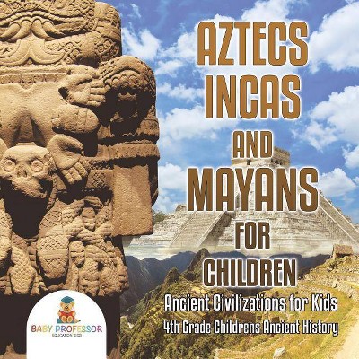 Aztecs, Incas, and Mayans for Children - Ancient Civilizations for Kids - 4th Grade Children's Ancient History - by  Baby Professor (Paperback)