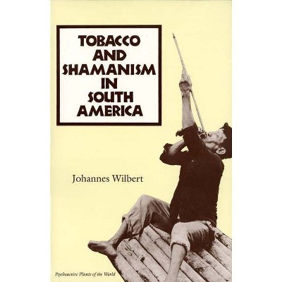 Tobacco and Shamanism in South America - (Psychoactive Plants of the World) by  Johannes Wilbert (Paperback)