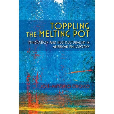 Toppling the Melting Pot - (American Philosophy) by  José-Antonio Orosco (Paperback)