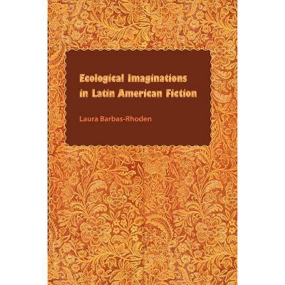 Ecological Imaginations in Latin American Fiction - by  Laura Barbas-Rhoden (Paperback)