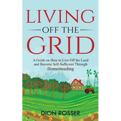 Living off The Grid - by  Dion Rosser (Hardcover)