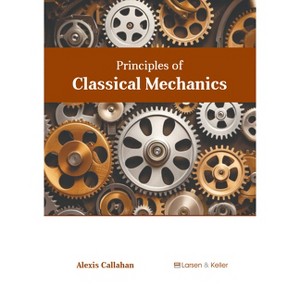 Principles of Classical Mechanics - by  Alexis Callahan (Hardcover) - 1 of 1