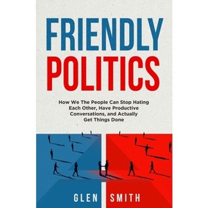 Friendly Politics - by  Glen Smith (Paperback) - 1 of 1