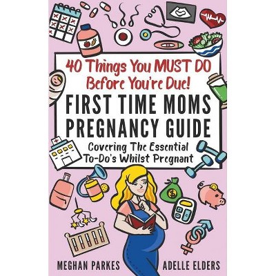 40 Things You MUST DO Before You're Due! - (First Time Parents - Moms & Dads) by  Meghan Parkes & Adelle Elders (Paperback)